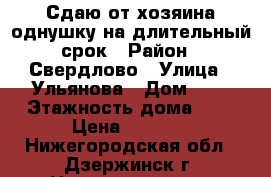 Сдаю от хозяина однушку на длительный срок › Район ­ Свердлово › Улица ­ Ульянова › Дом ­ 4 › Этажность дома ­ 5 › Цена ­ 6 000 - Нижегородская обл., Дзержинск г. Недвижимость » Квартиры аренда   . Нижегородская обл.